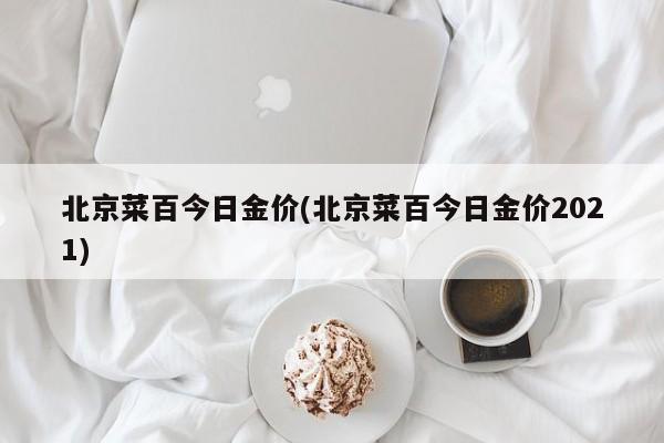 北京菜百今日金价(北京菜百今日金价2021)