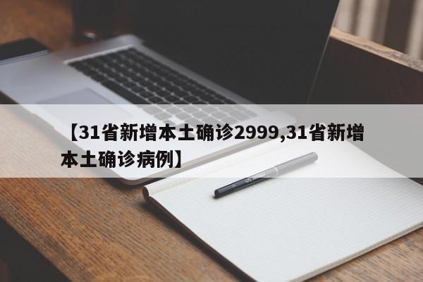 【31省新增本土确诊2999,31省新增本土确诊病例】