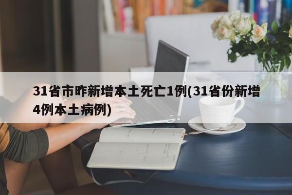 31省市昨新增本土死亡1例(31省份新增4例本土病例)